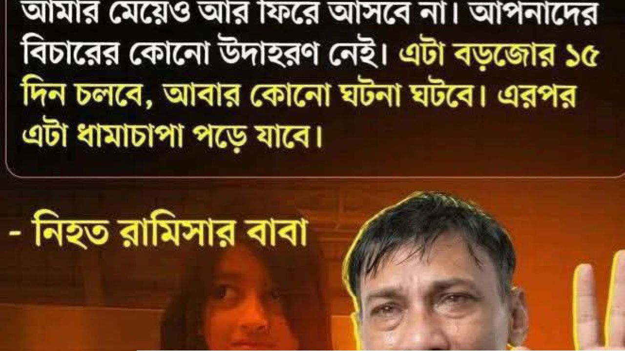 শিশু রামিসার বাবা বলেছেন, বিচার চাই না- কারণ আপনারা বিচার করতে পারবেন না। আপনাদের বিচার করার কোনো রেকর্ড নেই! তার বক্তব্যের সাথে কি আপনি একমত?